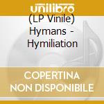 (LP Vinile) Hymans - Hymiliation vinile