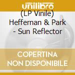(LP Vinile) Heffernan & Park - Sun Reflector lp vinile