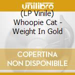 (LP Vinile) Whoopie Cat - Weight In Gold vinile