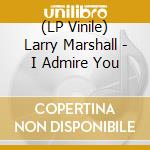 (LP Vinile) Larry Marshall - I Admire You vinile