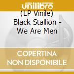 (LP Vinile) Black Stallion - We Are Men vinile