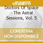 Doctors Of Space - The Astral Sessions, Vol. 5 cd