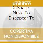Dr Space - Music To Disappear To cd