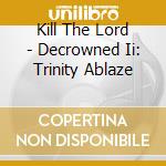 Kill The Lord - Decrowned Ii: Trinity Ablaze cd