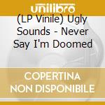 (LP Vinile) Ugly Sounds - Never Say I'm Doomed