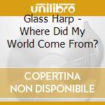 Glass Harp - Where Did My World Come From? cd
