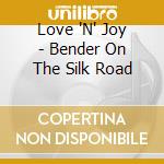 Love 'N' Joy - Bender On The Silk Road cd musicale