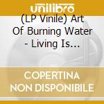 (LP Vinile) Art Of Burning Water - Living Is Giving vinile