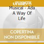 Musical - Ada A Way Of Life cd musicale di Musical