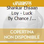 Shankar Ehsaan Loy - Luck By Chance / O.S.T.