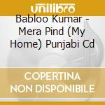 Babloo Kumar - Mera Pind (My Home) Punjabi Cd cd