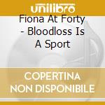 Fiona At Forty - Bloodloss Is A Sport cd