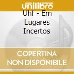 Uhf - Em Lugares Incertos cd musicale di Uhf