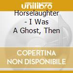 Horselaughter - I Was A Ghost, Then cd