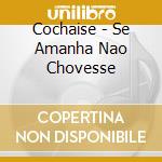 Cochaise - Se Amanha Nao Chovesse cd