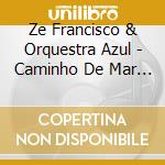 Ze Francisco & Orquestra Azul - Caminho De Mar E Luz cd