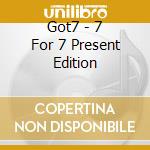 Got7 - 7 For 7 Present Edition cd musicale di Got7