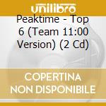 Peaktime - Top 6 (Team 11:00 Version) (2 Cd) cd