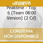 Peaktime - Top 6 (Team 08:00 Version) (2 Cd) cd