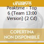 Peaktime - Top 6 (Team 13:00 Version) (2 Cd) cd
