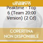 Peaktime - Top 6 (Team 20:00 Version) (2 Cd) cd