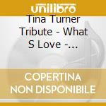 Tina Turner Tribute - What S Love - A Tribute To Tina Turner cd musicale di Tina Turner Tribute