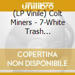 (LP Vinile) Colt Miners - 7-White Trash Rockabilly lp vinile
