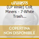 (LP Vinile) Colt Miners - 7-White Trash Rockabilly vinile