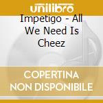 Impetigo - All We Need Is Cheez cd