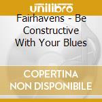 Fairhavens - Be Constructive With Your Blues cd
