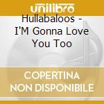 Hullabaloos - I'M Gonna Love You Too cd