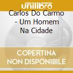 Carlos Do Carmo - Um Homem Na Cidade cd musicale di Carlos Do Carmo
