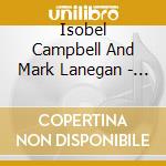 Isobel Campbell And Mark Lanegan - Sunday At Devil Dirt cd musicale di Isobel Campbell And Mark Lanegan