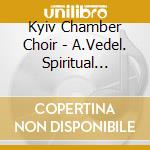Kyiv Chamber Choir - A.Vedel. Spiritual Choir Conce cd musicale di Kyiv Chamber Choir
