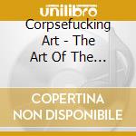 Corpsefucking Art - The Art Of The Fucking Corpse cd