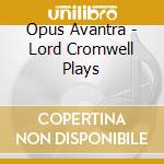 Opus Avantra - Lord Cromwell Plays cd musicale di Opus Avantra