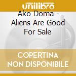 Ako Doma - Aliens Are Good For Sale cd musicale di Ako Doma