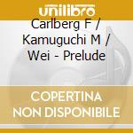 Carlberg F / Kamuguchi M / Wei - Prelude cd