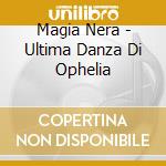 Magia Nera - Ultima Danza Di Ophelia cd musicale di Magia Nera