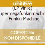 (LP Vinile) Supermegafunkinmachine - Funkin Machine vinile