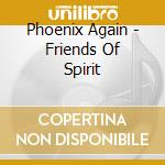 Phoenix Again - Friends Of Spirit cd musicale di Phoenix Again