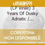 (LP Vinile) 3 Years Of Dusky Adriatic / Various vinile