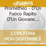 Prometheo - D'Un Fuoco Rapito D'Un Giovane Uomo Di Un Amore cd