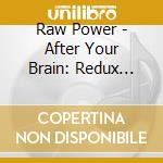 Raw Power - After Your Brain: Redux Edition cd