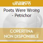 Poets Were Wrong - Petrichor cd