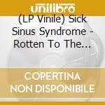 (LP Vinile) Sick Sinus Syndrome - Rotten To The Core vinile
