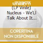 (LP Vinile) Nucleus - We'Ll Talk About It Later vinile