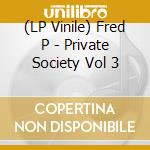 (LP Vinile) Fred P - Private Society Vol 3 vinile