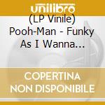 (LP Vinile) Pooh-Man - Funky As I Wanna Be (2 Lp) vinile