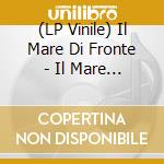 (LP Vinile) Il Mare Di Fronte - Il Mare Di Fronte vinile